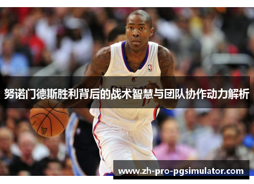 努诺门德斯胜利背后的战术智慧与团队协作动力解析