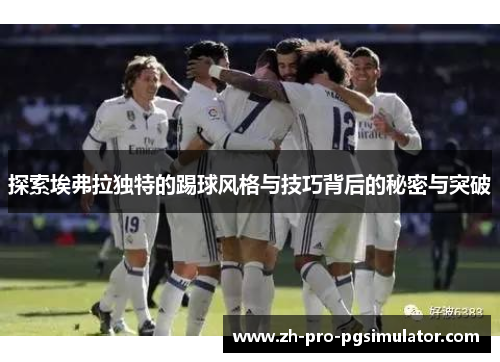 探索埃弗拉独特的踢球风格与技巧背后的秘密与突破