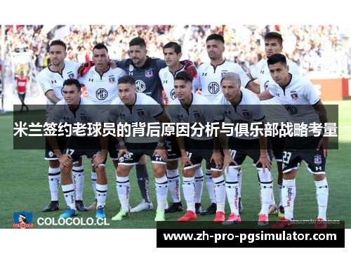 米兰签约老球员的背后原因分析与俱乐部战略考量