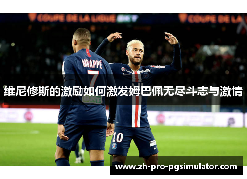 维尼修斯的激励如何激发姆巴佩无尽斗志与激情