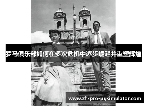 罗马俱乐部如何在多次危机中逐步崛起并重塑辉煌