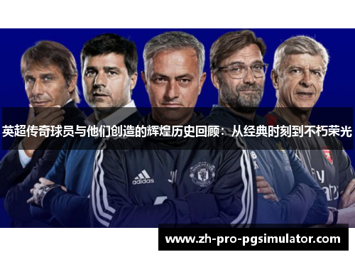 英超传奇球员与他们创造的辉煌历史回顾：从经典时刻到不朽荣光