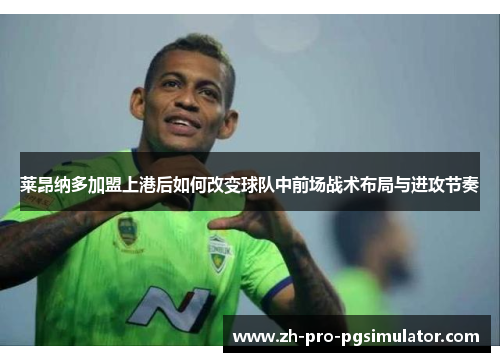 莱昂纳多加盟上港后如何改变球队中前场战术布局与进攻节奏