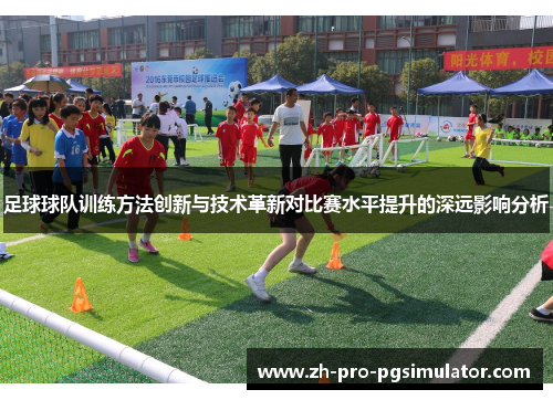 足球球队训练方法创新与技术革新对比赛水平提升的深远影响分析