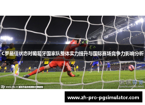 C罗最佳状态对葡萄牙国家队整体实力提升与国际赛场竞争力影响分析