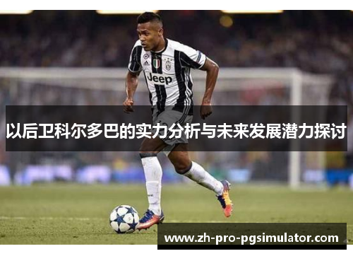 以后卫科尔多巴的实力分析与未来发展潜力探讨