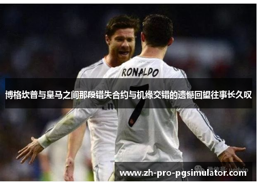 博格坎普与皇马之间那段错失合约与机缘交错的遗憾回望往事长久叹