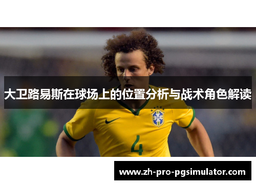 大卫路易斯在球场上的位置分析与战术角色解读