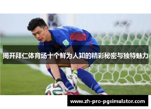 揭开拜仁体育场十个鲜为人知的精彩秘密与独特魅力