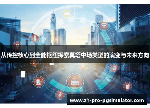 从传控核心到全能枢纽探索莫塔中场类型的演变与未来方向