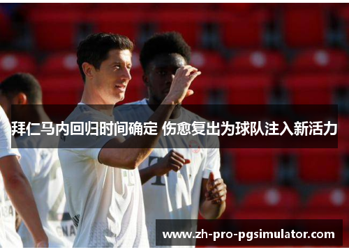 拜仁马内回归时间确定 伤愈复出为球队注入新活力