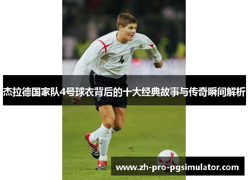杰拉德国家队4号球衣背后的十大经典故事与传奇瞬间解析