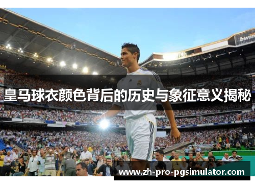 皇马球衣颜色背后的历史与象征意义揭秘