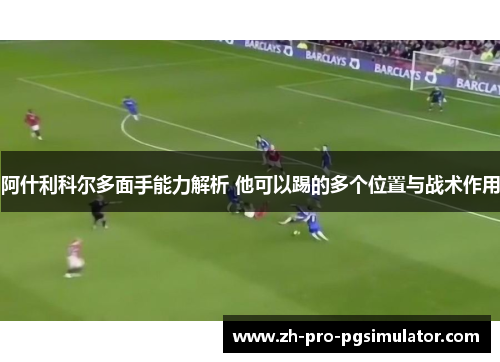阿什利科尔多面手能力解析 他可以踢的多个位置与战术作用