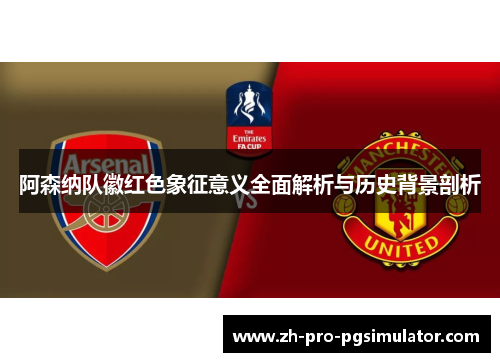 阿森纳队徽红色象征意义全面解析与历史背景剖析