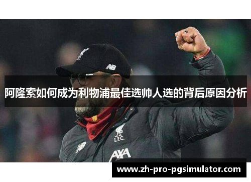 阿隆索如何成为利物浦最佳选帅人选的背后原因分析