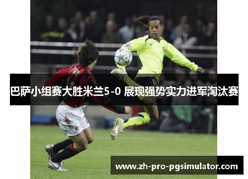巴萨小组赛大胜米兰5-0 展现强势实力进军淘汰赛