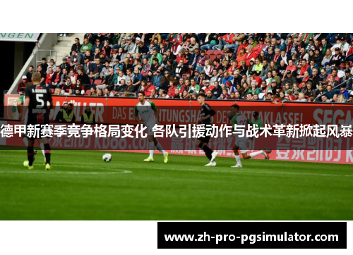 德甲新赛季竞争格局变化 各队引援动作与战术革新掀起风暴