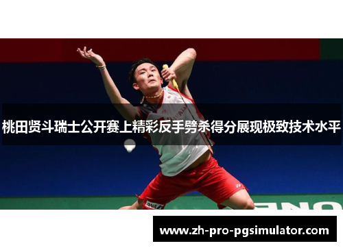 桃田贤斗瑞士公开赛上精彩反手劈杀得分展现极致技术水平