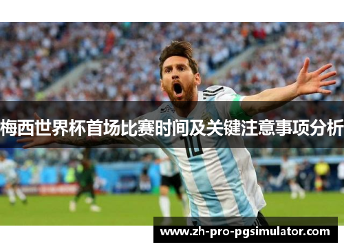 梅西世界杯首场比赛时间及关键注意事项分析