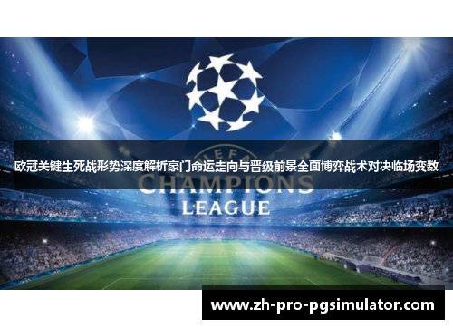 欧冠关键生死战形势深度解析豪门命运走向与晋级前景全面博弈战术对决临场变数