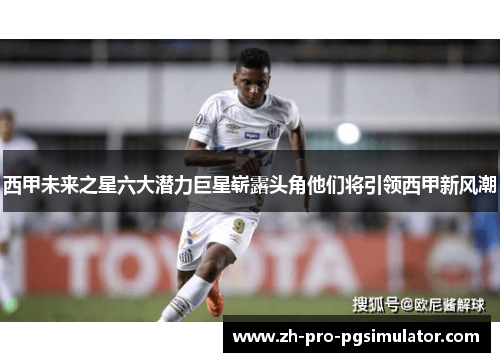 西甲未来之星六大潜力巨星崭露头角他们将引领西甲新风潮