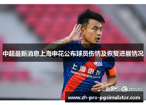 中超最新消息上海申花公布球员伤情及恢复进展情况