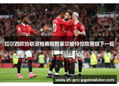 切尔西欧协联资格赛险胜塞尔维特惊险晋级下一轮