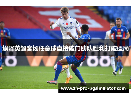 埃泽英超客场任意球直接破门助队胜利打破僵局