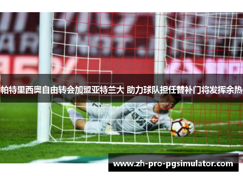 帕特里西奥自由转会加盟亚特兰大 助力球队担任替补门将发挥余热