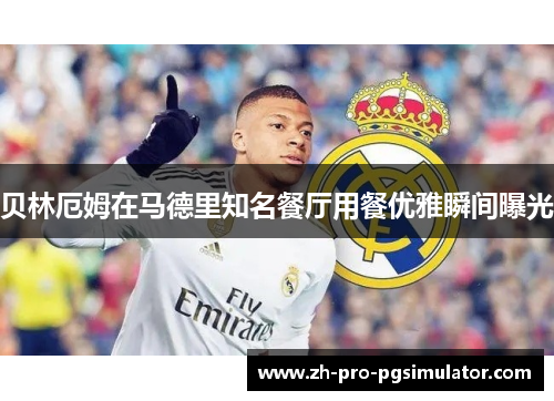 贝林厄姆在马德里知名餐厅用餐优雅瞬间曝光